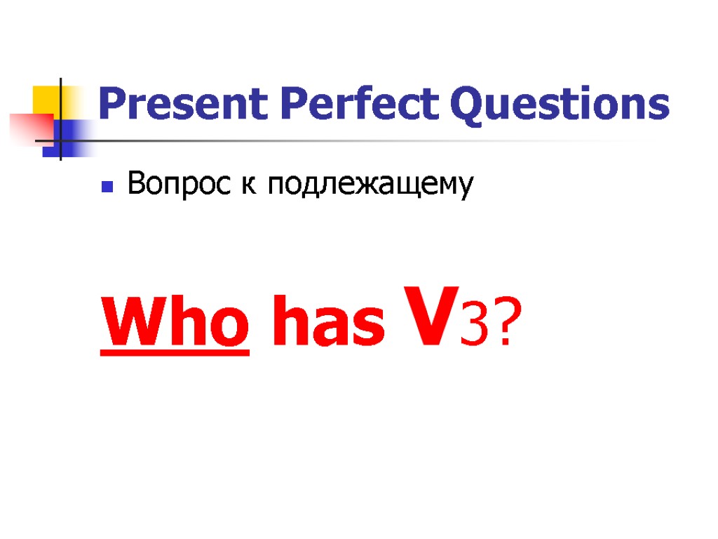 Present Perfect Questions Вопрос к подлежащему Who has V3?